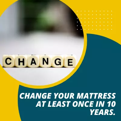 Change your mattress at least once in 10 years.